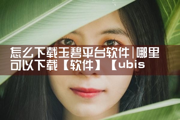 怎么下载玉碧平台软件