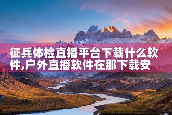 征兵体检直播平台下载什么软件