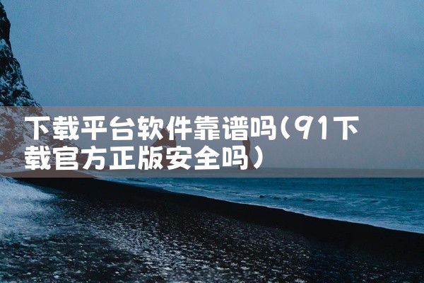 下载平台软件靠谱吗
