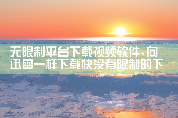 无限制平台下载视频软件