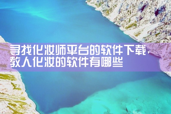 寻找化妆师平台的软件下载