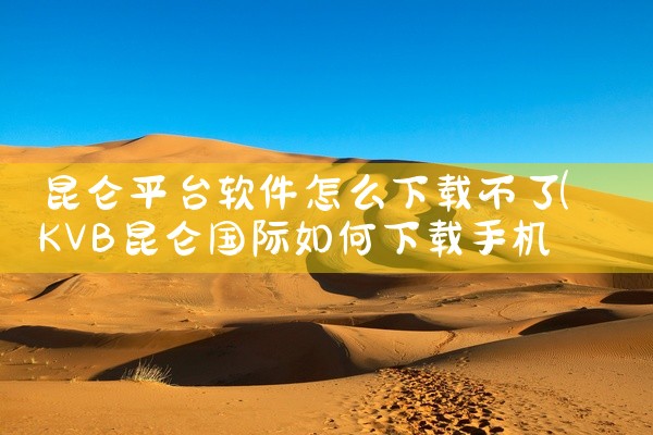昆仑平台软件怎么下载不了