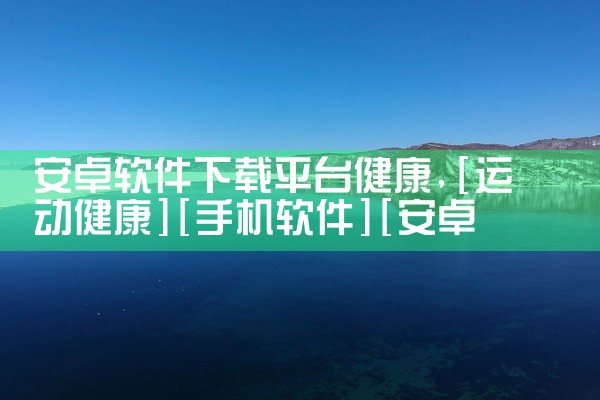 安卓软件下载平台健康