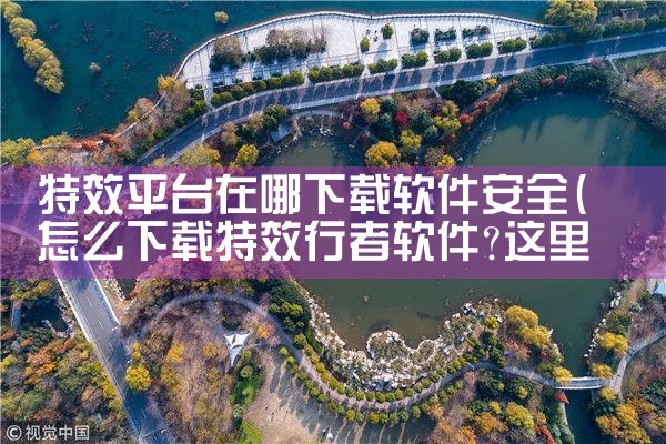 特效平台在哪下载软件安全